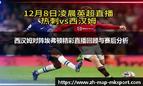 西汉姆对阵埃弗顿精彩直播回顾与赛后分析