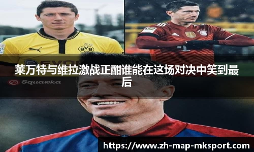 莱万特与维拉激战正酣谁能在这场对决中笑到最后