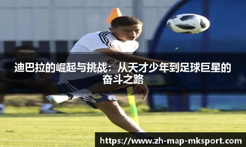 迪巴拉的崛起与挑战：从天才少年到足球巨星的奋斗之路