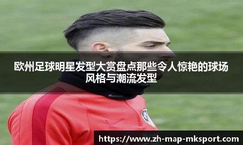 欧州足球明星发型大赏盘点那些令人惊艳的球场风格与潮流发型