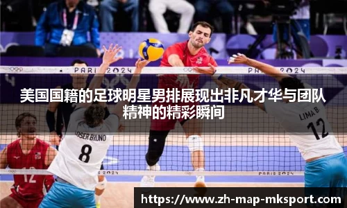 美国国籍的足球明星男排展现出非凡才华与团队精神的精彩瞬间